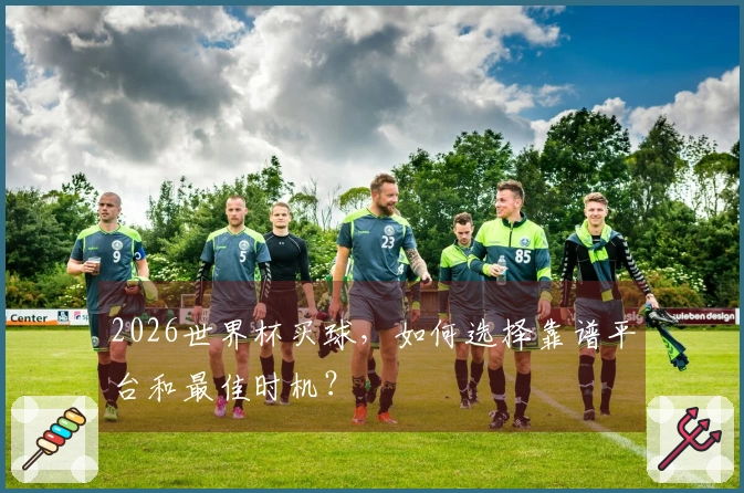 2026世界杯买球，如何选择靠谱平台和最佳时机？