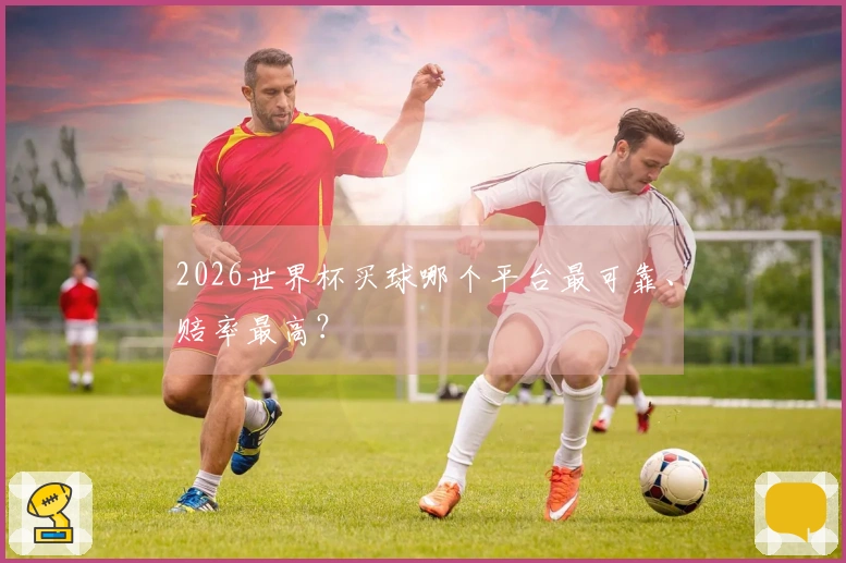 2026世界杯买球哪个平台最可靠、赔率最高？