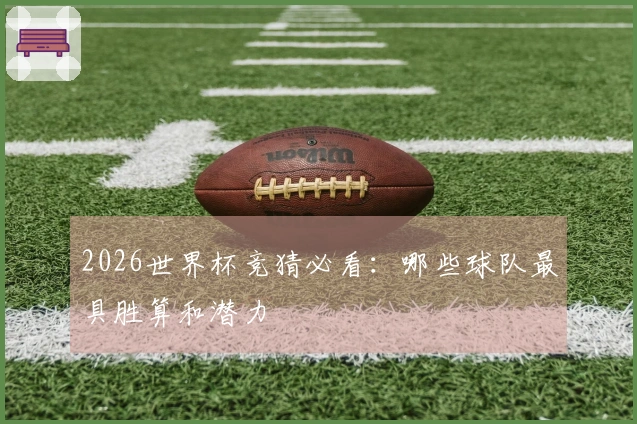 2026世界杯竞猜必看：哪些球队最具胜算和潜力