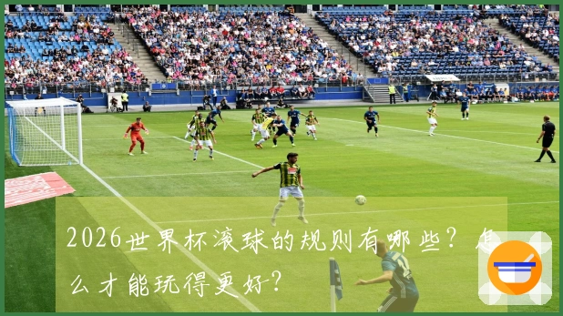 2026世界杯滚球的规则有哪些？怎么才能玩得更好？