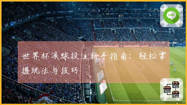 世界杯滚球投注新手指南：轻松掌握玩法与技巧