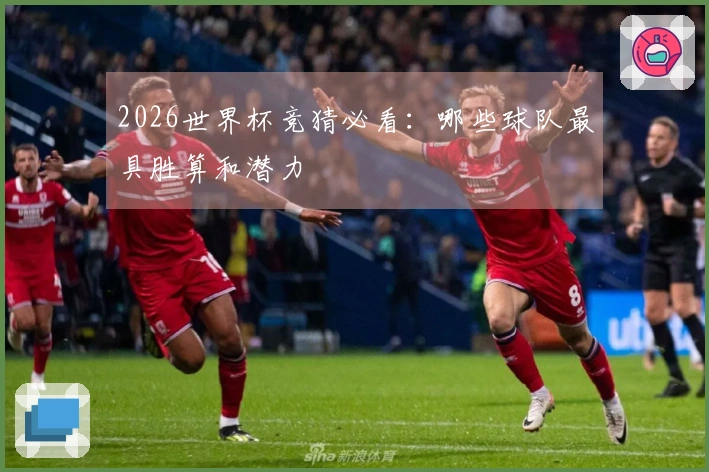 2026世界杯竞猜必看：哪些球队最具胜算和潜力