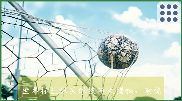 世界杯让球买球技巧大揭秘，助你轻松判断胜负走势