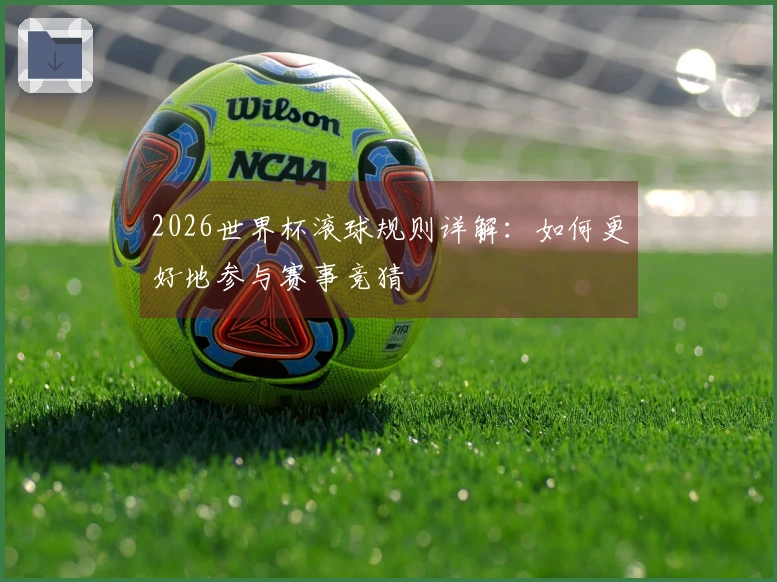 2026世界杯滚球规则详解：如何更好地参与赛事竞猜