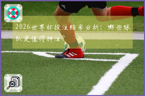 2026世界杯投注赔率分析：哪些球队更值得押注？