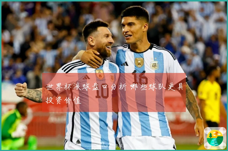 世界杯滚球盘口分析 哪些球队更具投资价值