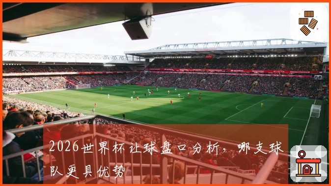 2026世界杯让球盘口分析，哪支球队更具优势