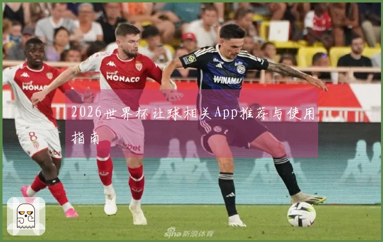 2026世界杯让球相关App推荐与使用指南