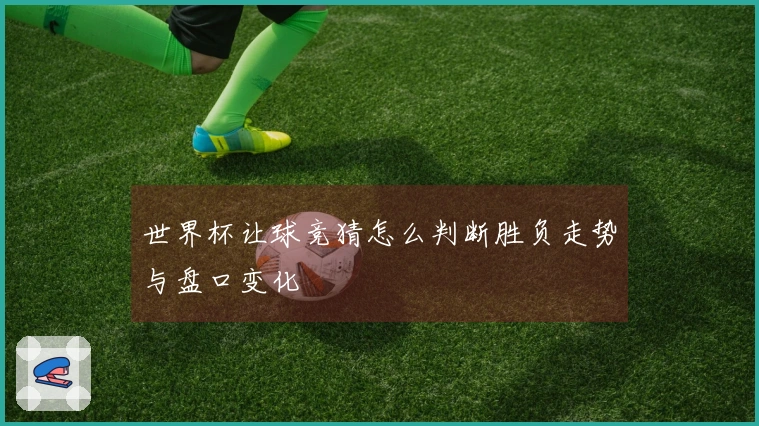 世界杯让球竞猜怎么判断胜负走势与盘口变化