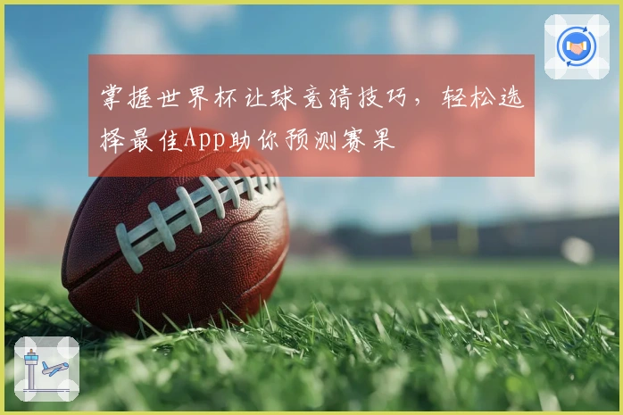 掌握世界杯让球竞猜技巧，轻松选择最佳App助你预测赛果