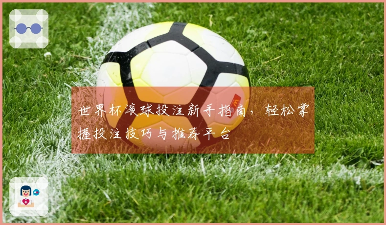 世界杯滚球投注新手指南，轻松掌握投注技巧与推荐平台