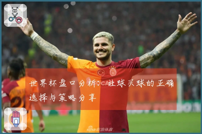 世界杯盘口分析：让球买球的正确选择与策略分享