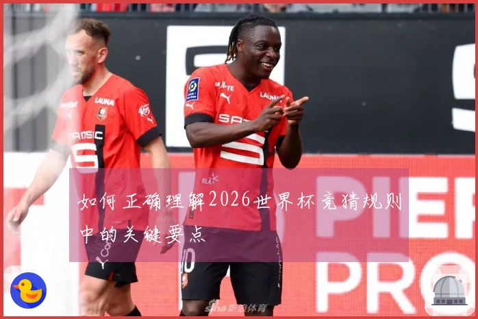 如何正确理解2026世界杯竞猜规则中的关键要点