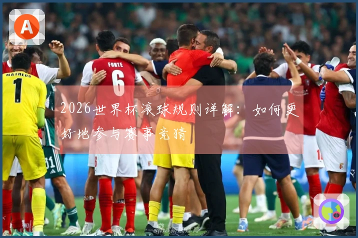2026世界杯滚球规则详解：如何更好地参与赛事竞猜