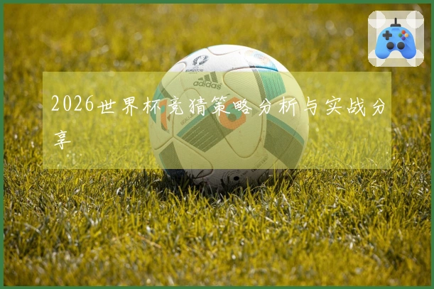 2026世界杯竞猜策略分析与实战分享